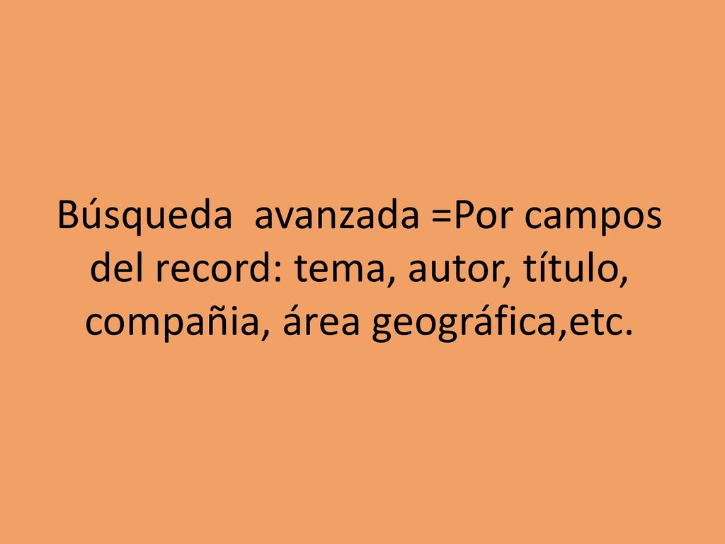 Búsqueda avanzada =Por campos del record: tema, autor, título, compañia, área geográfica,etc.