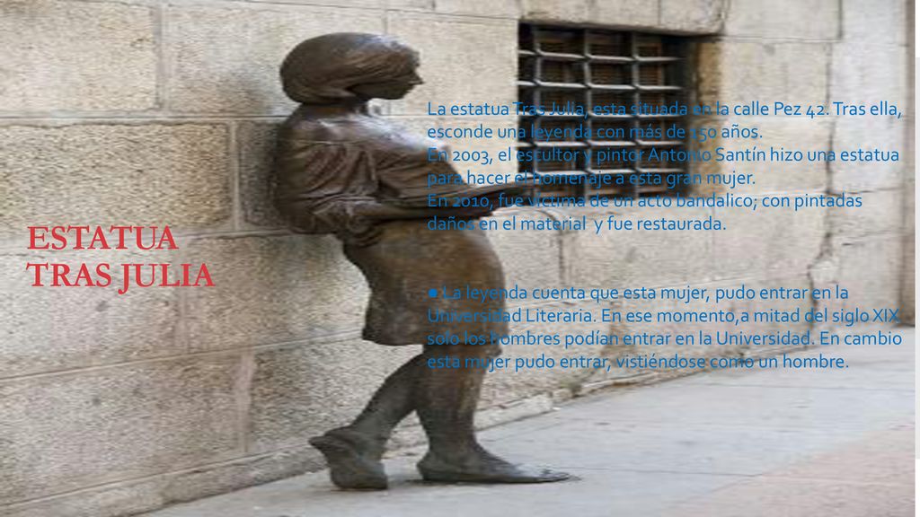 ESTATUA TRAS JULIA La estatua Tras Julia, esta situada en la calle Pez 42. Tras ella, esconde una leyenda con más de 150 años.