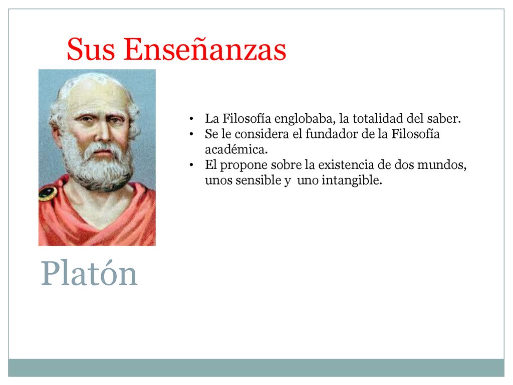 Platón Sus Enseñanzas La Filosofía englobaba, la totalidad del saber.