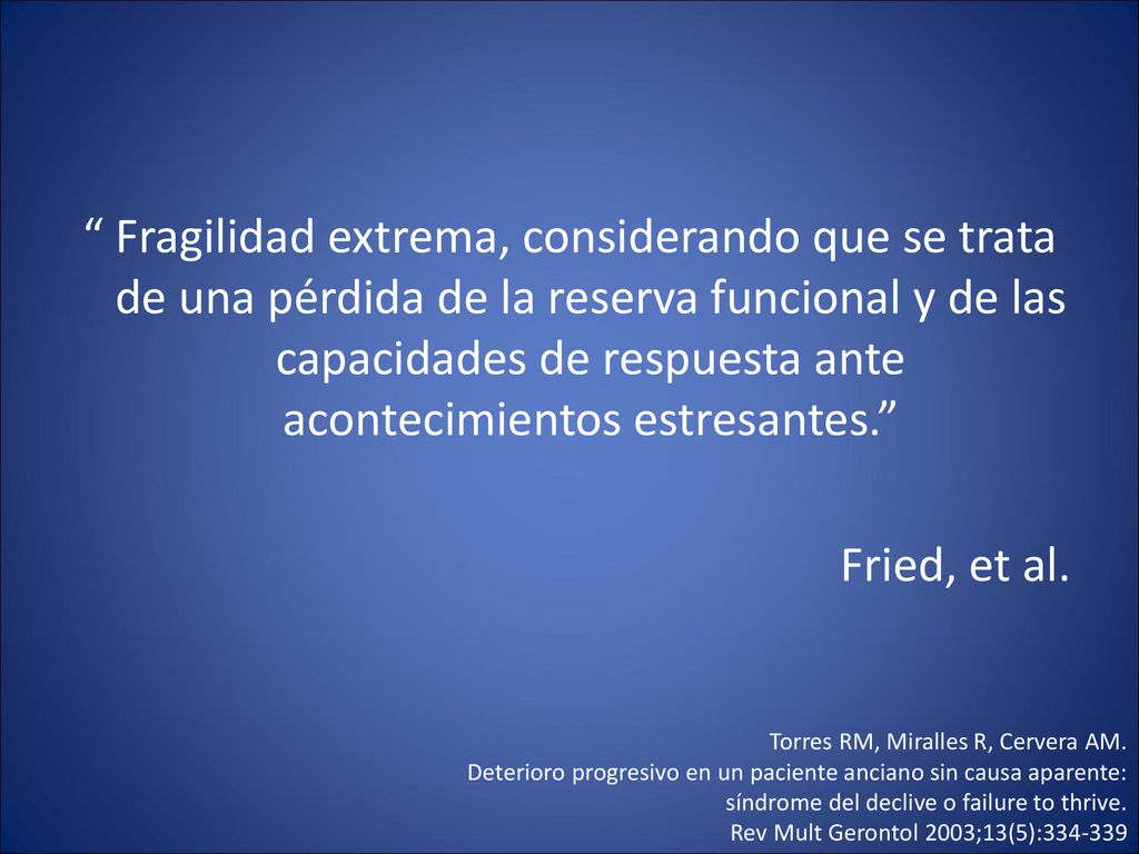 Fragilidad extrema, considerando que se trata de una pérdida de la reserva funcional y de las capacidades de respuesta ante acontecimientos estresantes. Fried, et al.