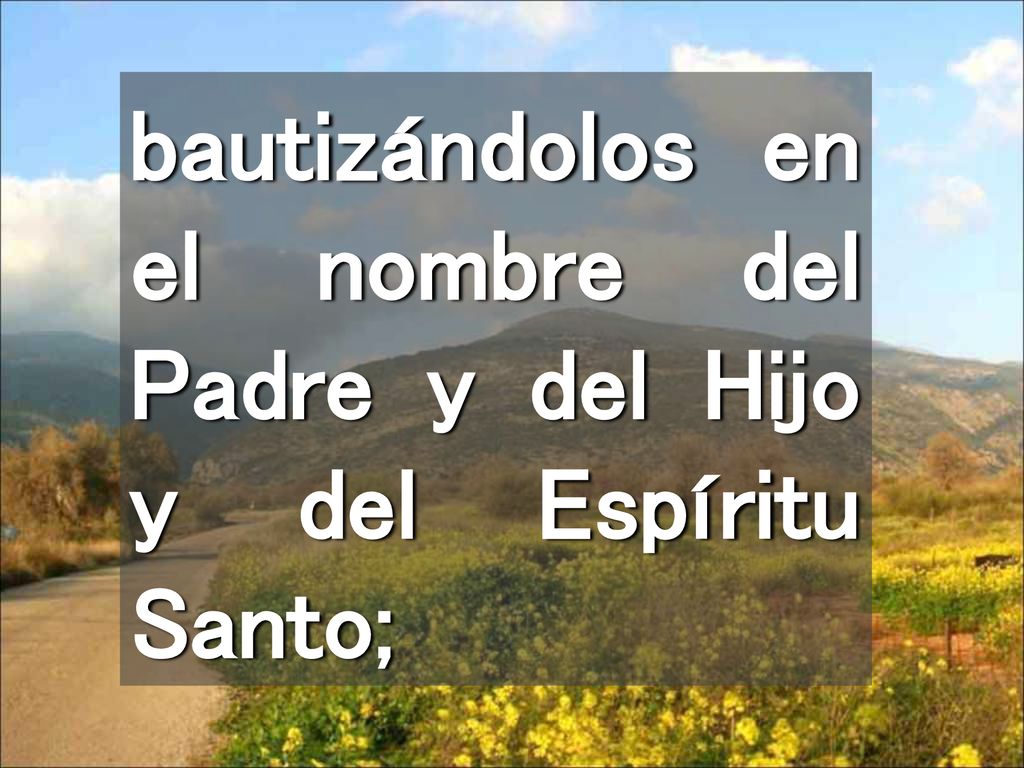 bautizándolos en el nombre del Padre y del Hijo y del Espíritu Santo;