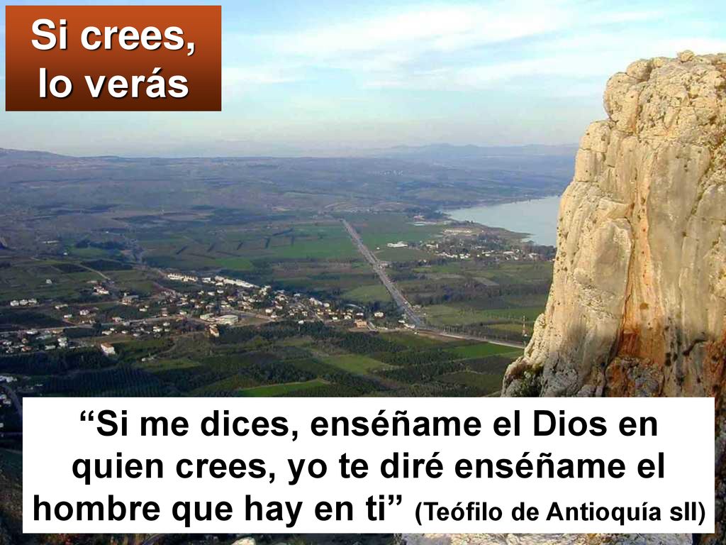 Si crees, lo verás Si me dices, enséñame el Dios en quien crees, yo te diré enséñame el hombre que hay en ti (Teófilo de Antioquía sII)