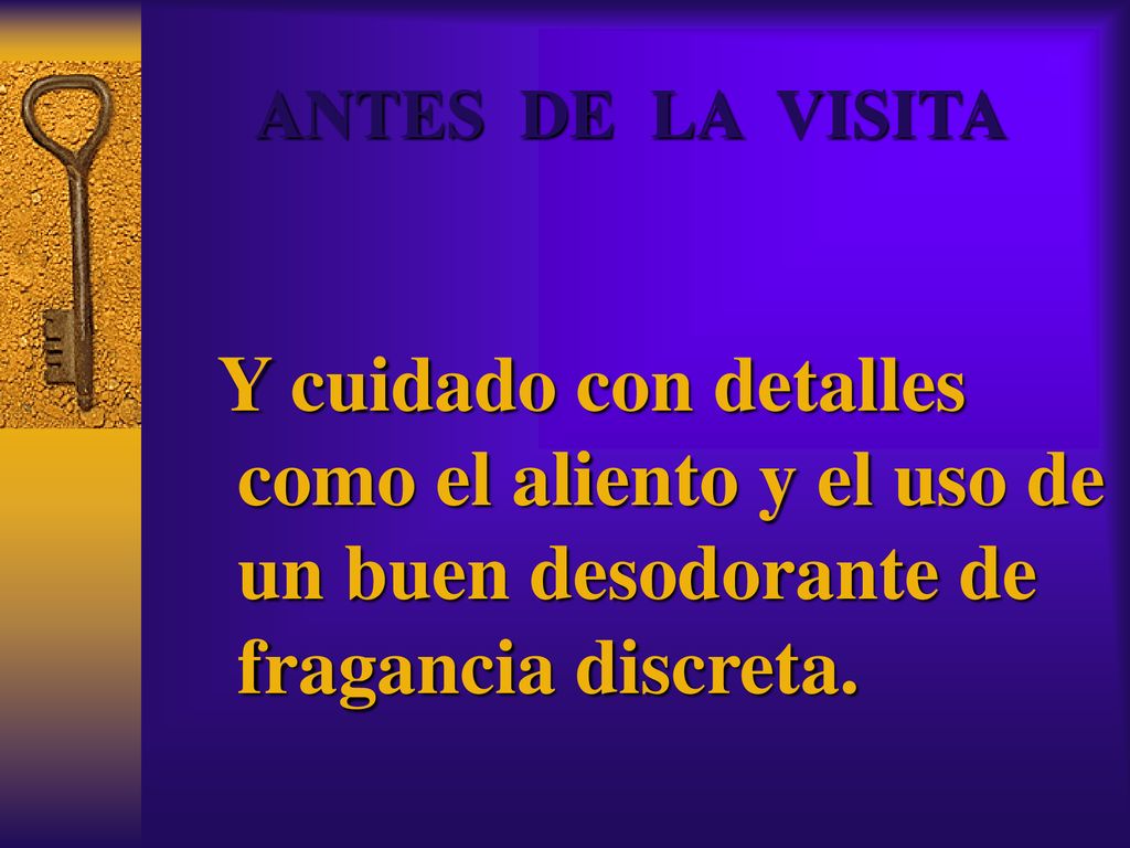 ANTES DE LA VISITA Y cuidado con detalles como el aliento y el uso de un buen desodorante de fragancia discreta.