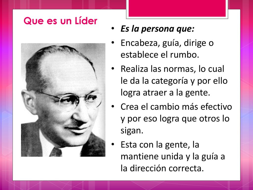 Que es un Líder Es la persona que: Encabeza, guía, dirige o establece el rumbo.