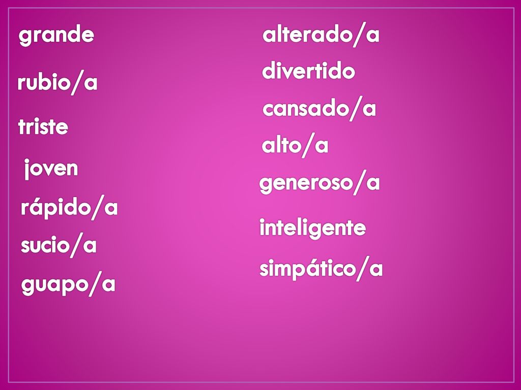 grande alterado/a. divertido. rubio/a. cansado/a. triste. alto/a. joven. generoso/a. rápido/a.