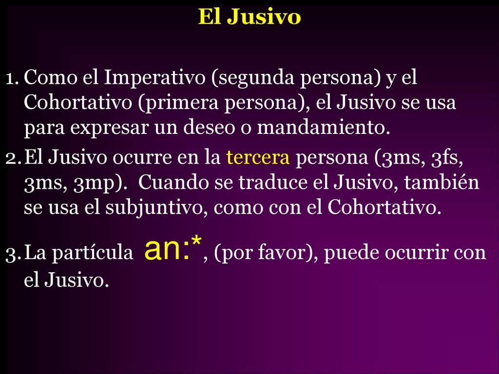 El Jusivo Como el Imperativo (segunda persona) y el Cohortativo (primera persona), el Jusivo se usa para expresar un deseo o mandamiento.
