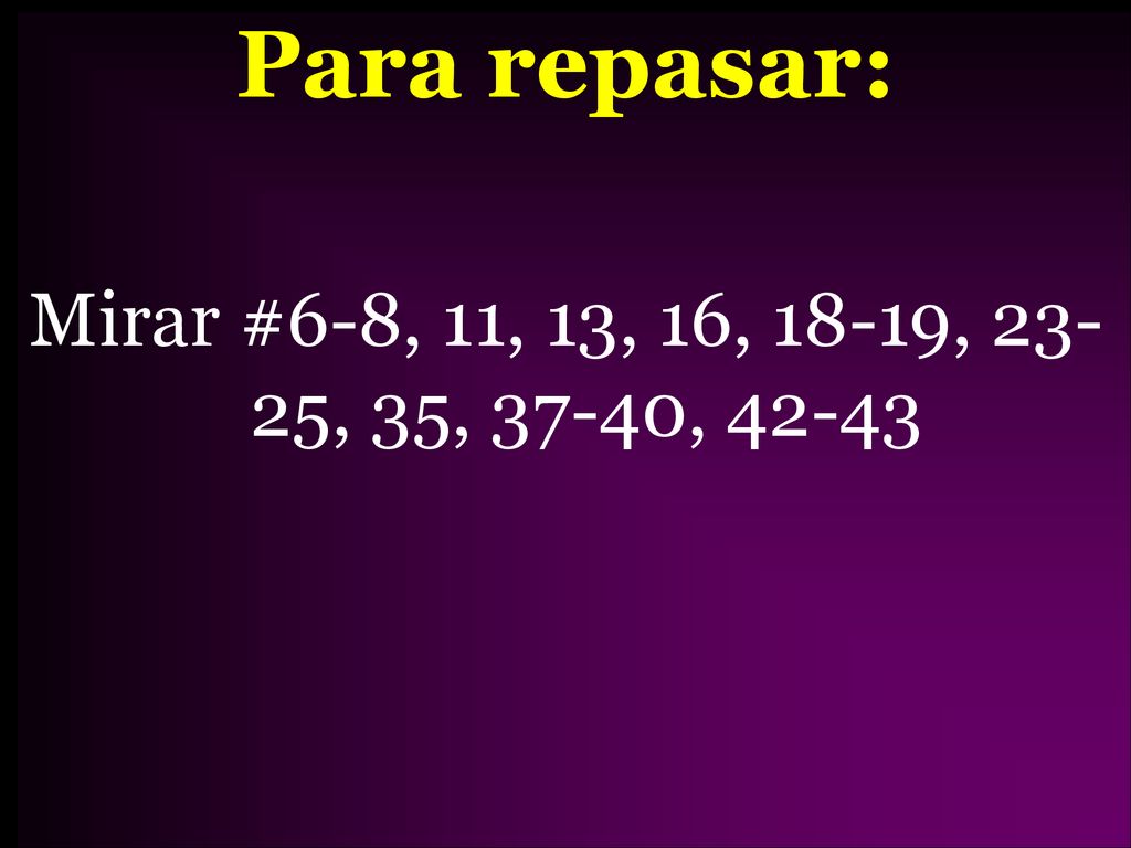 Para repasar: Mirar #6-8, 11, 13, 16, 18-19, 23-25, 35, 37-40, 42-43