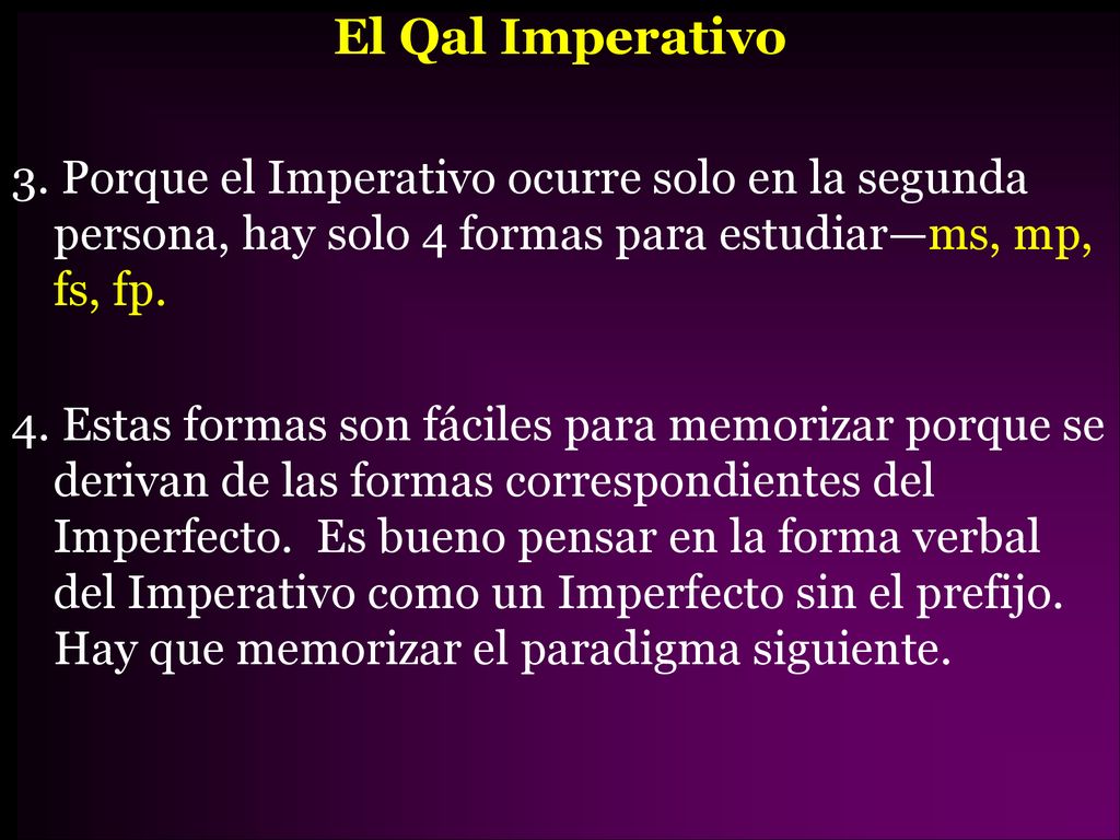 El Qal Imperativo 3. Porque el Imperativo ocurre solo en la segunda persona, hay solo 4 formas para estudiar—ms, mp, fs, fp.