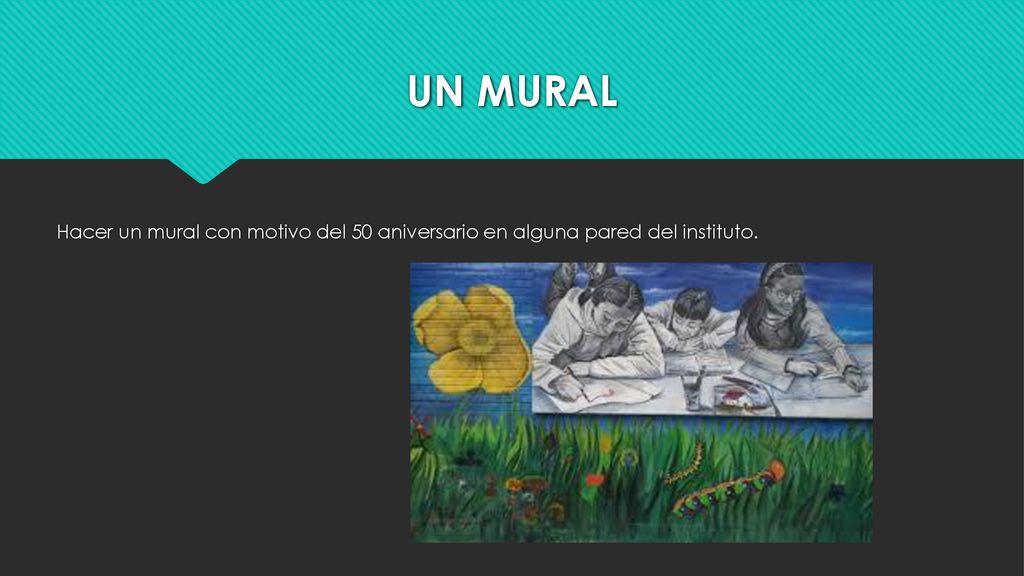 UN MURAL Hacer un mural con motivo del 50 aniversario en alguna pared del instituto.