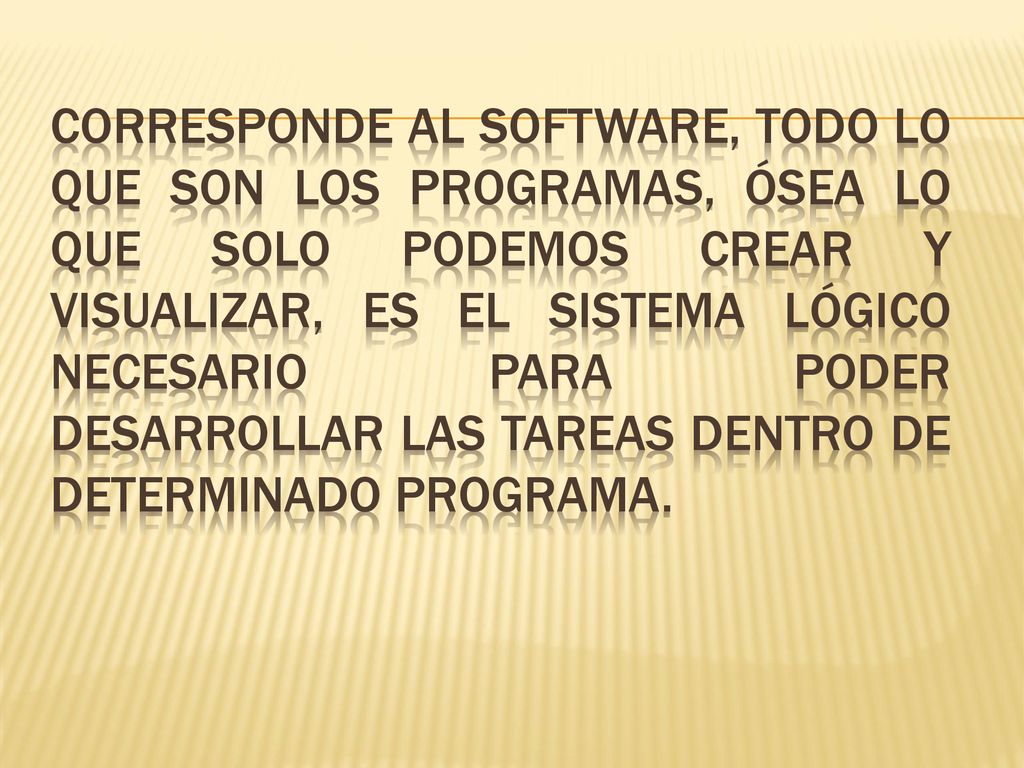 Corresponde al software, todo lo que son los programas, ósea lo que solo podemos crear y visualizar, es el sistema lógico necesario para poder desarrollar las tareas dentro de determinado programa.