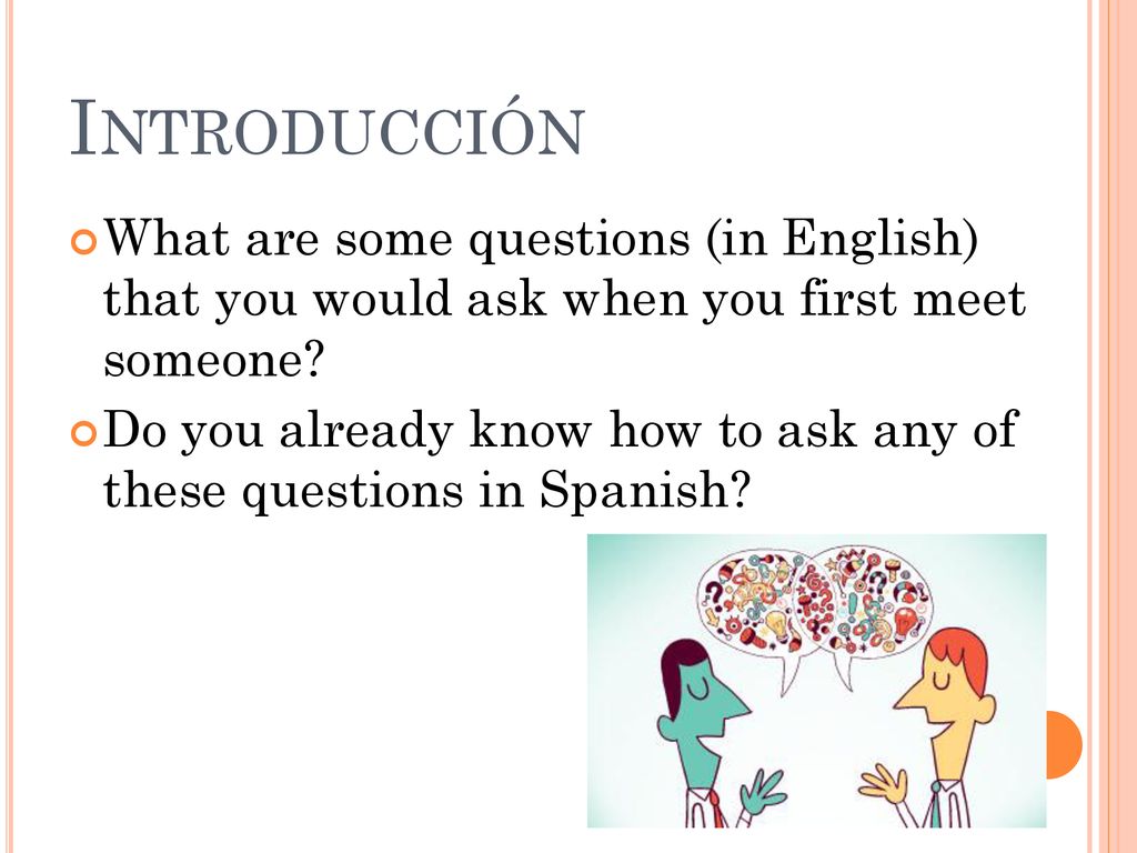 Introducción What are some questions (in English) that you would ask when you first meet someone