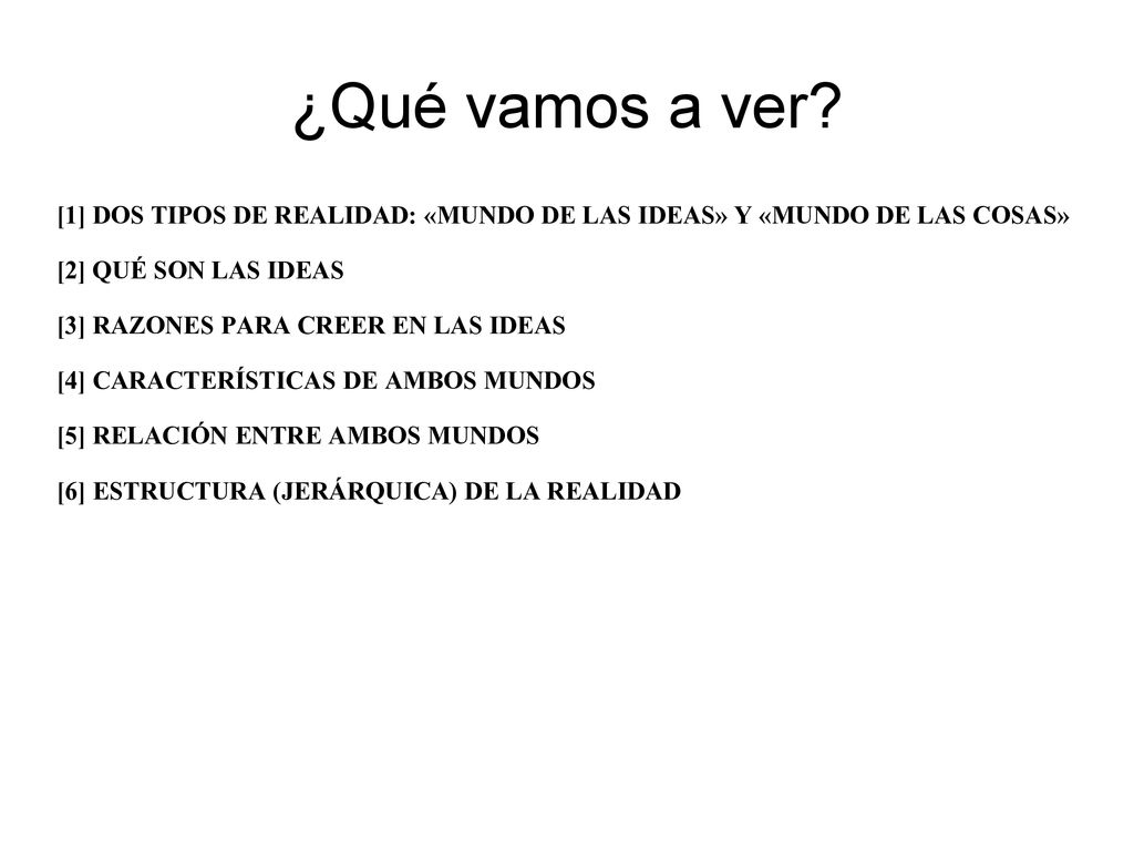 ¿Qué vamos a ver [1] DOS TIPOS DE REALIDAD: «MUNDO DE LAS IDEAS» Y «MUNDO DE LAS COSAS» [2] QUÉ SON LAS IDEAS.