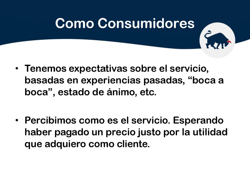 Como Consumidores Tenemos expectativas sobre el servicio, basadas en experiencias pasadas, boca a boca , estado de ánimo, etc.