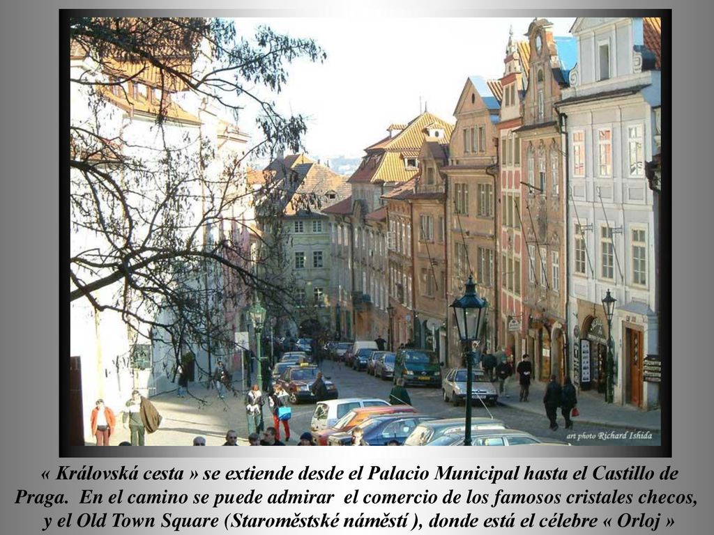 « Královská cesta » se extiende desde el Palacio Municipal hasta el Castillo de Praga. En el camino se puede admirar el comercio de los famosos cristales checos,