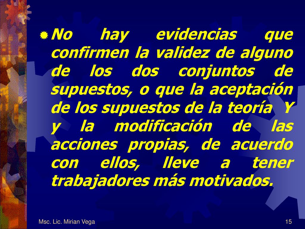 No hay evidencias que confirmen la validez de alguno de los dos conjuntos de supuestos, o que la aceptación de los supuestos de la teoría Y y la modificación de las acciones propias, de acuerdo con ellos, lleve a tener trabajadores más motivados.