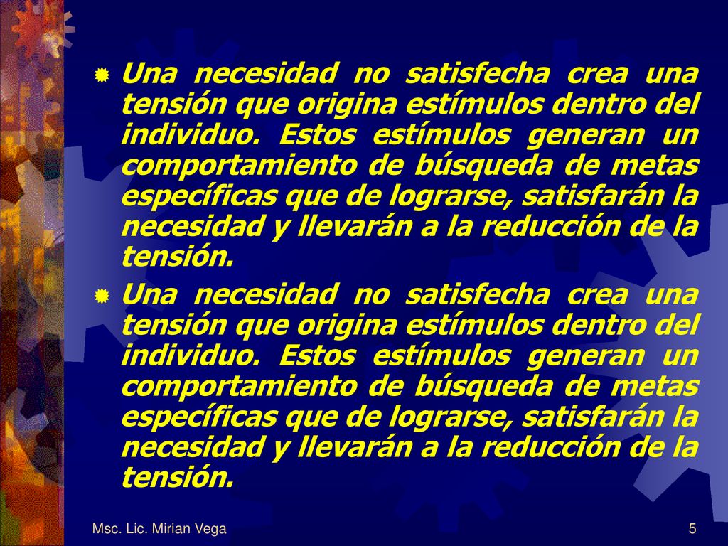 Una necesidad no satisfecha crea una tensión que origina estímulos dentro del individuo. Estos estímulos generan un comportamiento de búsqueda de metas específicas que de lograrse, satisfarán la necesidad y llevarán a la reducción de la tensión.