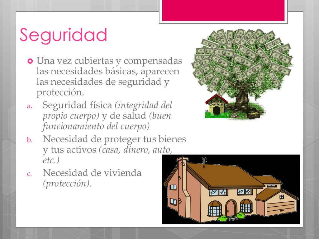 Seguridad Una vez cubiertas y compensadas las necesidades básicas, aparecen las necesidades de seguridad y protección.