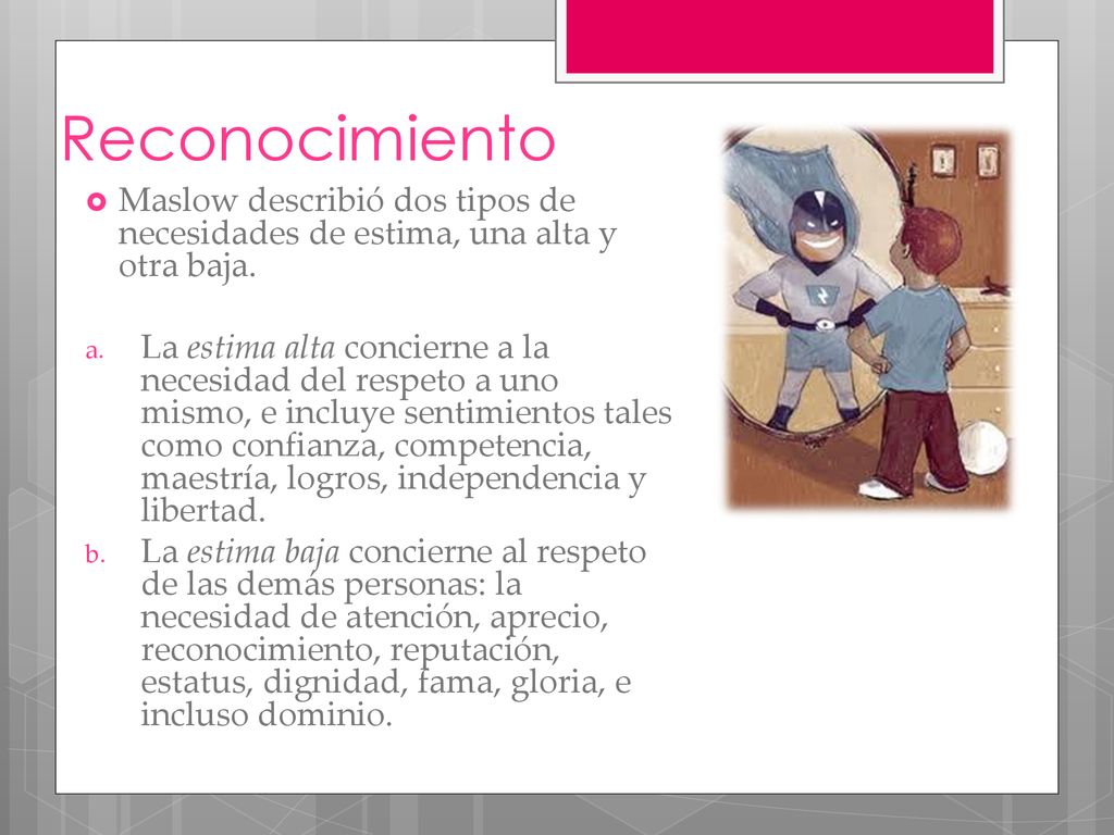 Reconocimiento Maslow describió dos tipos de necesidades de estima, una alta y otra baja.