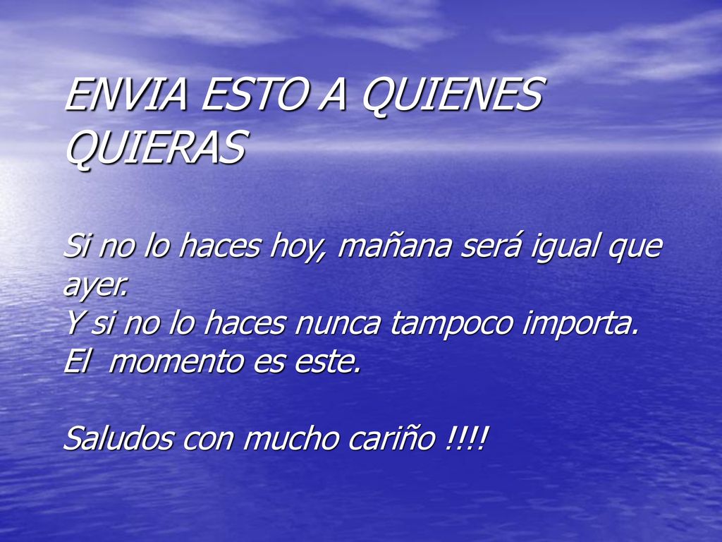 ENVIA ESTO A QUIENES QUIERAS Si no lo haces hoy, mañana será igual que ayer.