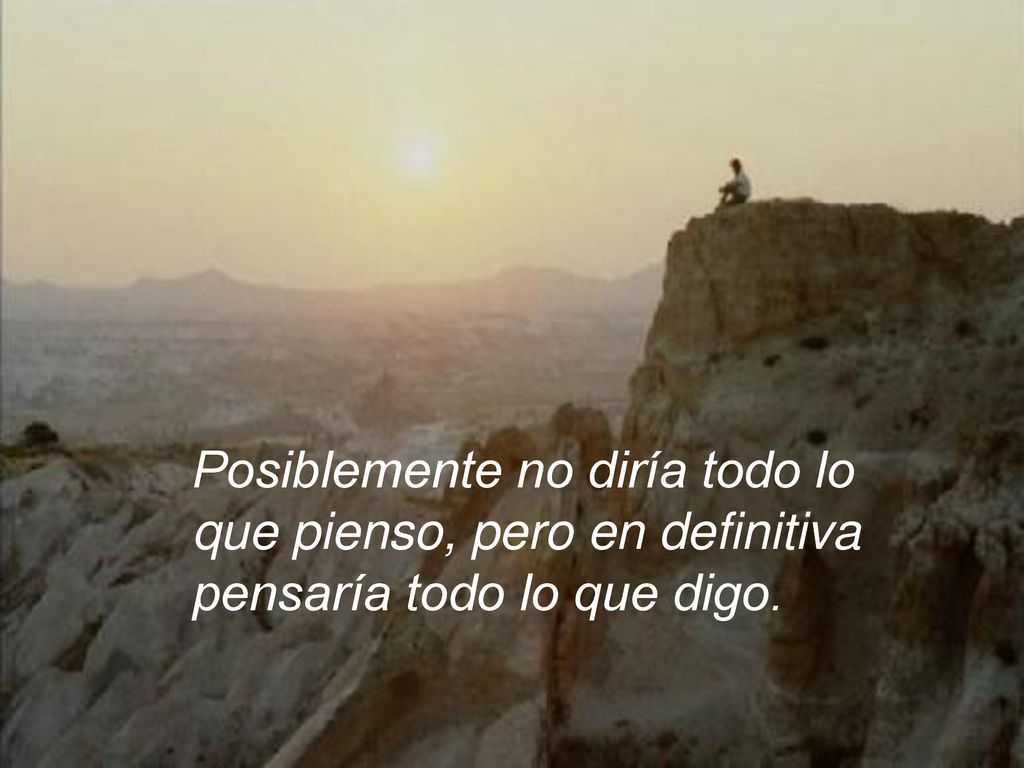 Posiblemente no diría todo lo que pienso, pero en definitiva pensaría todo lo que digo.