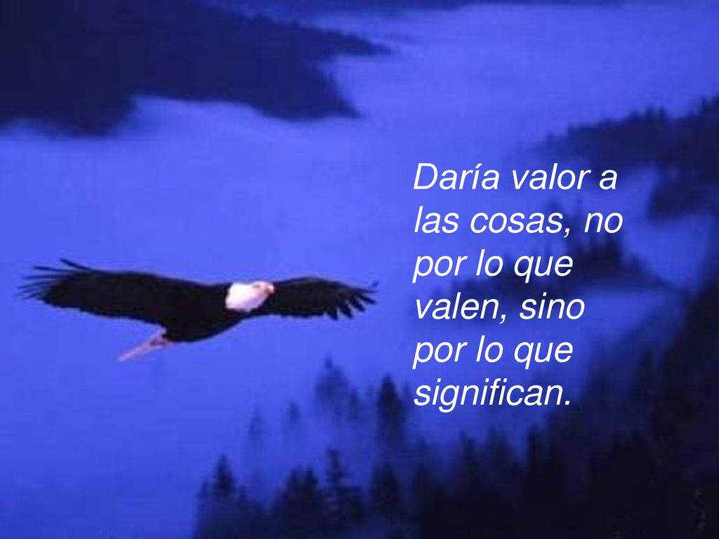Daría valor a las cosas, no por lo que valen, sino por lo que significan.