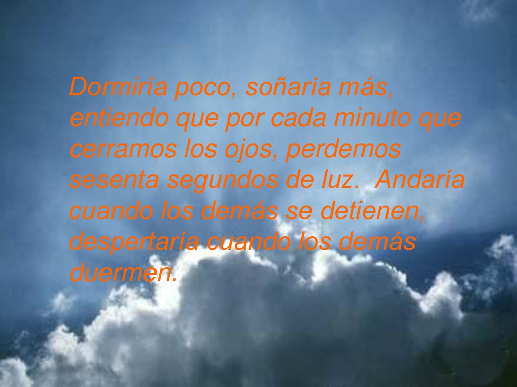 Dormiría poco, soñaría más, entiendo que por cada minuto que cerramos los ojos, perdemos sesenta segundos de luz.