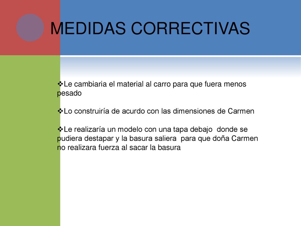 MEDIDAS CORRECTIVAS Le cambiaria el material al carro para que fuera menos pesado. Lo construiría de acurdo con las dimensiones de Carmen.
