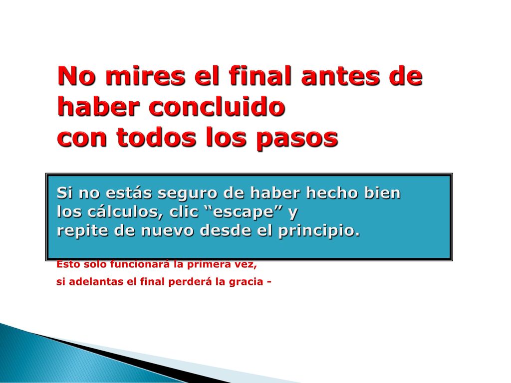 No mires el final antes de haber concluido con todos los pasos Si no estás seguro de haber hecho bien los cálculos, clic escape y repite de nuevo desde el principio.
