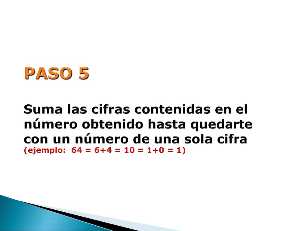 PASO 5 Suma las cifras contenidas en el número obtenido hasta quedarte con un número de una sola cifra (ejemplo: 64 = 6+4 = 10 = 1+0 = 1)