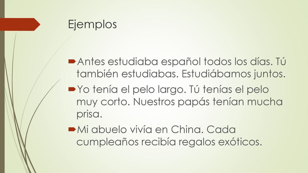 Ejemplos Antes estudiaba español todos los días. Tú también estudiabas. Estudiábamos juntos.
