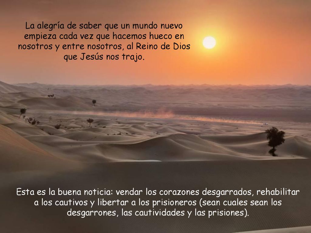 La alegría de saber que un mundo nuevo empieza cada vez que hacemos hueco en nosotros y entre nosotros, al Reino de Dios que Jesús nos trajo.