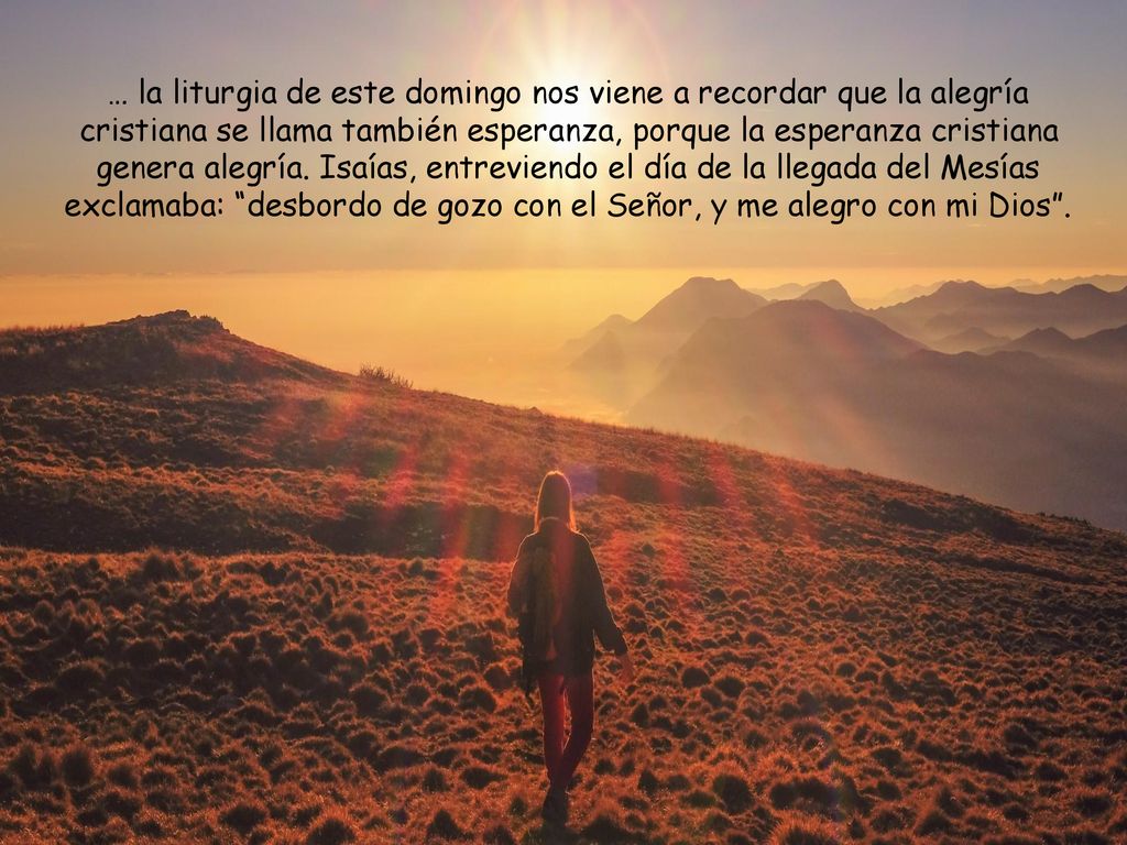 … la liturgia de este domingo nos viene a recordar que la alegría cristiana se llama también esperanza, porque la esperanza cristiana genera alegría.