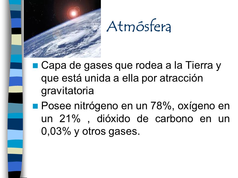 Atmósfera Capa de gases que rodea a la Tierra y que está unida a ella por atracción gravitatoria.