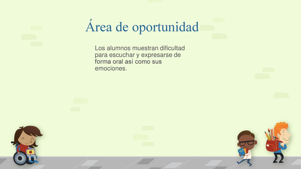 Área de oportunidad Los alumnos muestran dificultad para escuchar y expresarse de forma oral así como sus emociones.