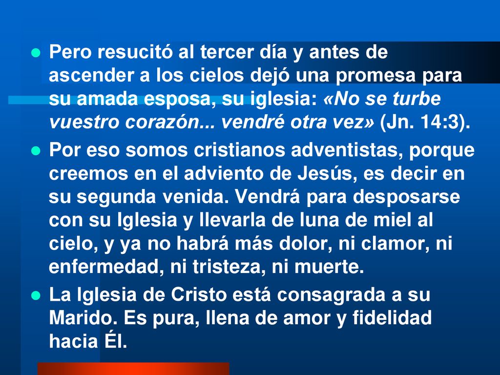 Pero resucitó al tercer día y antes de ascender a los cielos dejó una promesa para su amada esposa, su iglesia: «No se turbe vuestro corazón... vendré otra vez» (Jn. 14:3).
