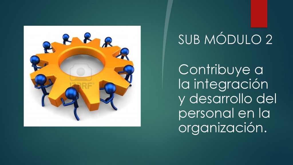 SUB MÓDULO 2 Contribuye a la integración y desarrollo del personal en la organización.
