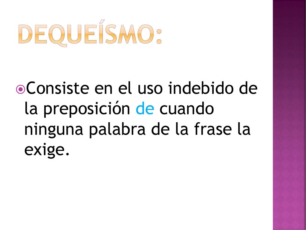 DEQUEÍSMO: Consiste en el uso indebido de la preposición de cuando ninguna palabra de la frase la exige.