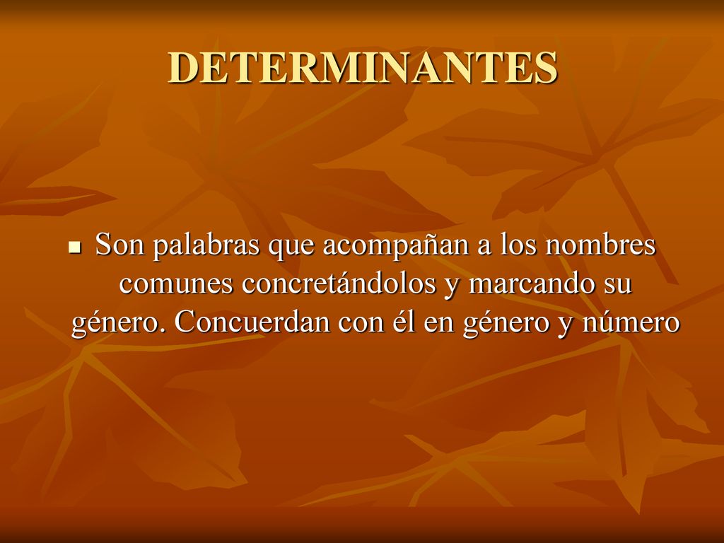 DETERMINANTES Son palabras que acompañan a los nombres comunes concretándolos y marcando su género.