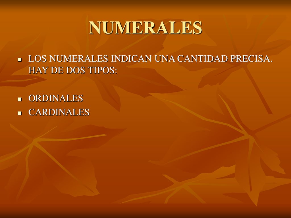 NUMERALES LOS NUMERALES INDICAN UNA CANTIDAD PRECISA. HAY DE DOS TIPOS: ORDINALES CARDINALES