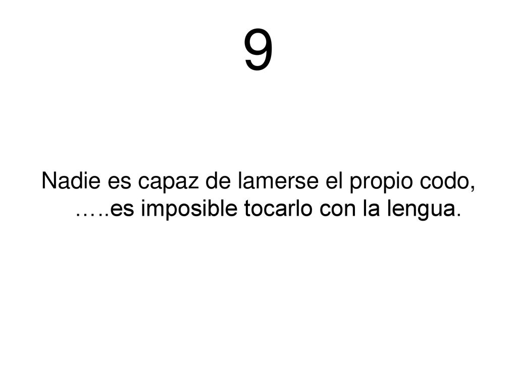 9 Nadie es capaz de lamerse el propio codo, …..es imposible tocarlo con la lengua.