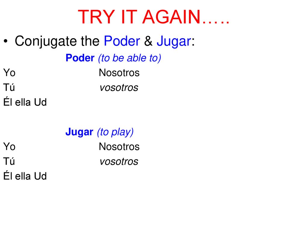 TRY IT AGAIN….. Conjugate the Poder & Jugar: Poder (to be able to)