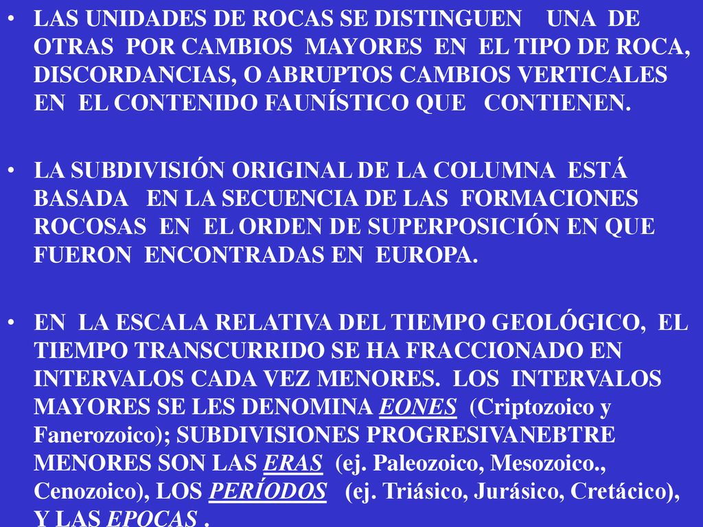 LAS UNIDADES DE ROCAS SE DISTINGUEN UNA DE OTRAS POR CAMBIOS MAYORES EN EL TIPO DE ROCA, DISCORDANCIAS, O ABRUPTOS CAMBIOS VERTICALES EN EL CONTENIDO FAUNÍSTICO QUE CONTIENEN.