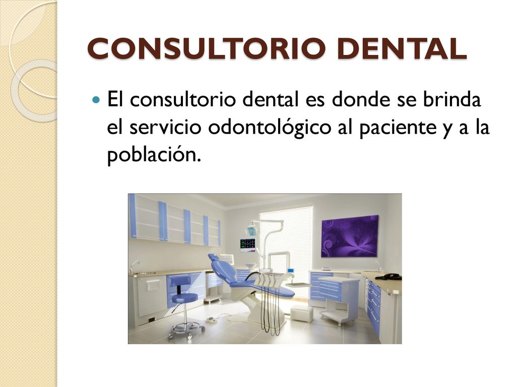 CONSULTORIO DENTAL El consultorio dental es donde se brinda el servicio odontológico al paciente y a la población.