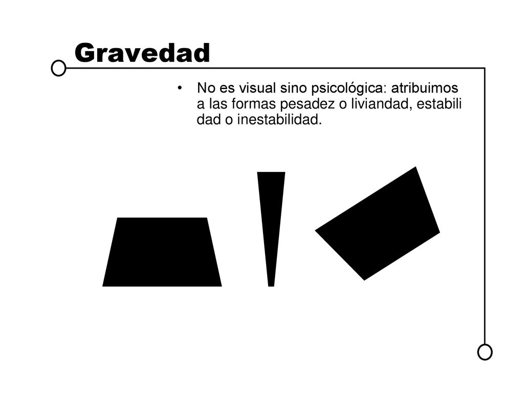Gravedad No es visual sino psicológica: atribuimos a las formas pesadez o liviandad, estabilidad o inestabilidad.