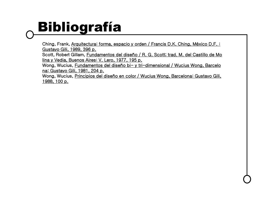 Bibliografía Ching, Frank, Arquitectura: forma, espacio y orden / Francis D.K. Ching, México D.F. : Gustavo Gili, 1989, 396 p.