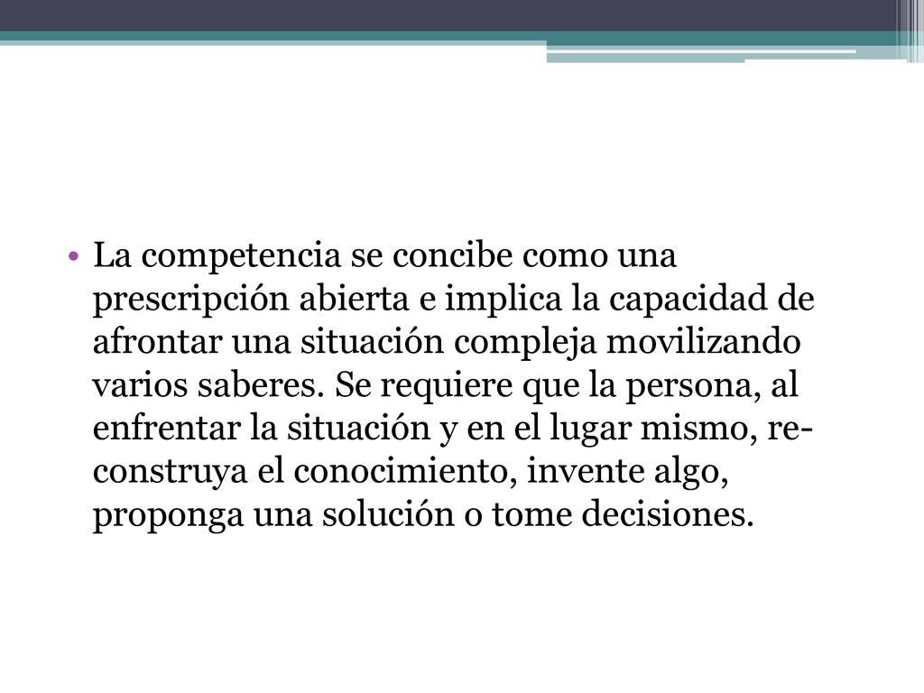 La competencia se concibe como una prescripción abierta e implica la capacidad de afrontar una situación compleja movilizando varios saberes.
