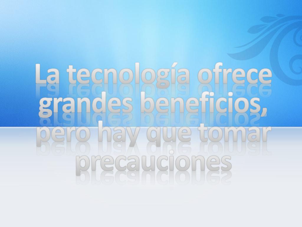 La tecnología ofrece grandes beneficios, pero hay que tomar precauciones