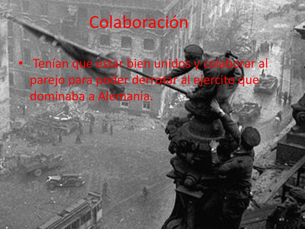 Colaboración Tenían que estar bien unidos y colaborar al parejo para poder derrotar al ejercito que dominaba a Alemania.