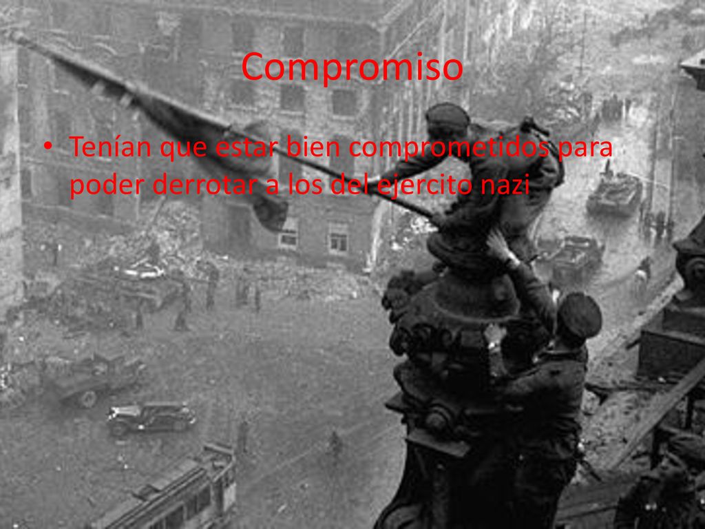 Compromiso Tenían que estar bien comprometidos para poder derrotar a los del ejercito nazi