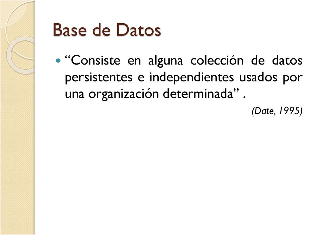 Base de Datos Consiste en alguna colección de datos persistentes e independientes usados por una organización determinada .